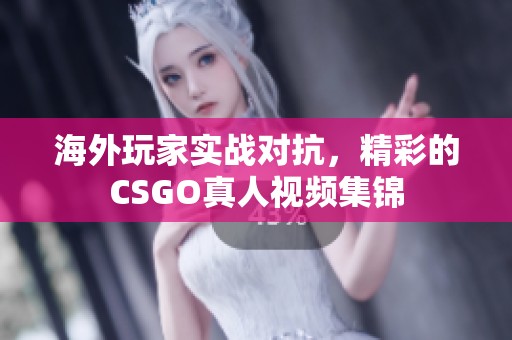 海外玩家实战对抗，精彩的CSGO真人视频集锦
