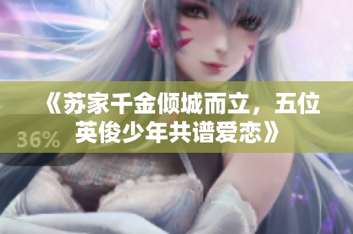 《苏家千金倾城而立，五位英俊少年共谱爱恋》