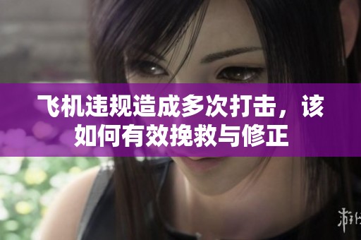 飞机违规造成多次打击，该如何有效挽救与修正