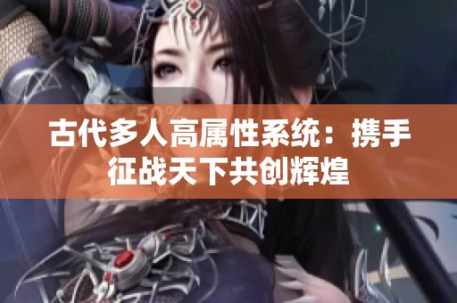 古代多人高属性系统：携手征战天下共创辉煌