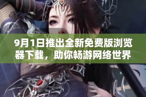 9月1日推出全新免费版浏览器下载，助你畅游网络世界