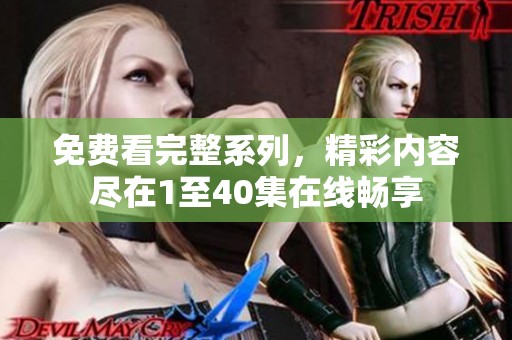 免费看完整系列，精彩内容尽在1至40集在线畅享