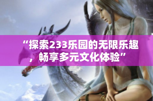 “探索233乐园的无限乐趣，畅享多元文化体验”