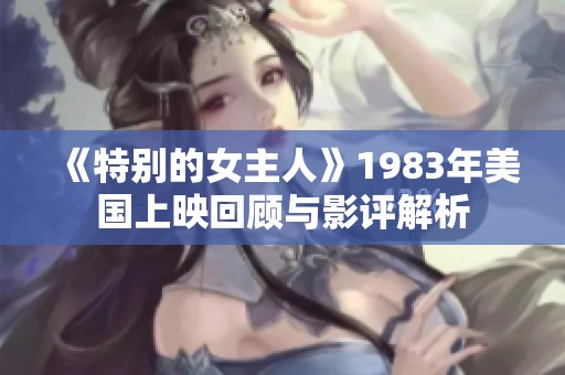 《特别的女主人》1983年美国上映回顾与影评解析