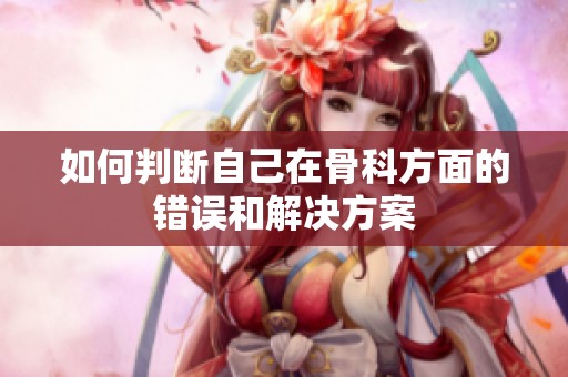 如何判断自己在骨科方面的错误和解决方案