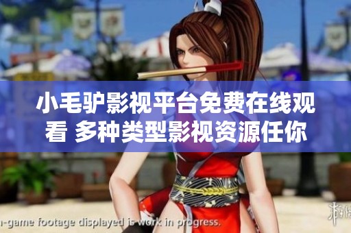 小毛驴影视平台免费在线观看 多种类型影视资源任你选择