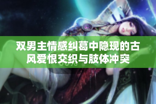 双男主情感纠葛中隐现的古风爱恨交织与肢体冲突