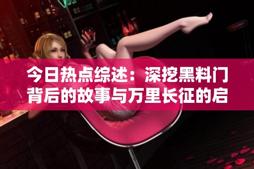 今日热点综述：深挖黑料门背后的故事与万里长征的启示