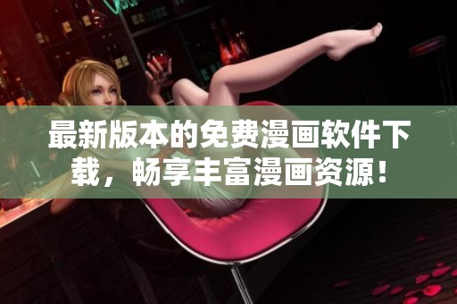 最新版本的免费漫画软件下载，畅享丰富漫画资源！