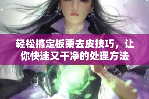 轻松搞定板栗去皮技巧，让你快速又干净的处理方法