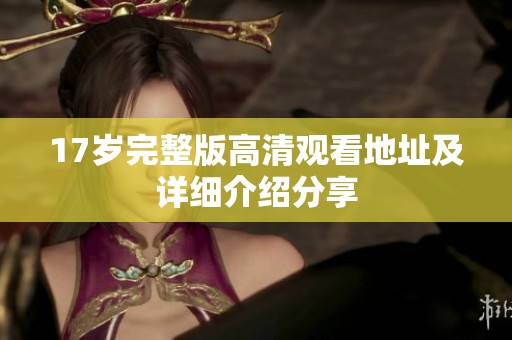 17岁完整版高清观看地址及详细介绍分享
