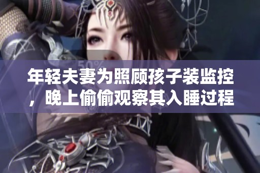 年轻夫妻为照顾孩子装监控，晚上偷偷观察其入睡过程