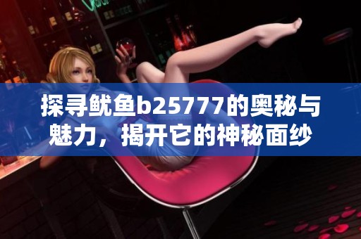 探寻鱿鱼b25777的奥秘与魅力，揭开它的神秘面纱