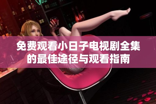 免费观看小日子电视剧全集的最佳途径与观看指南