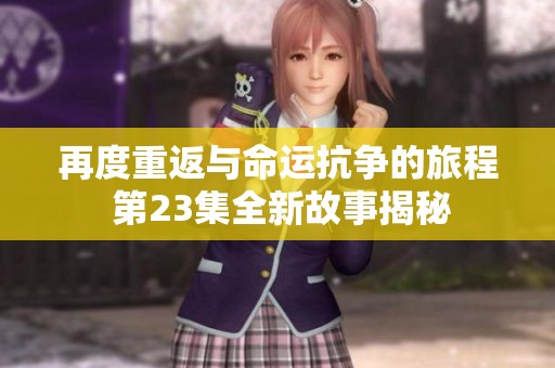 再度重返与命运抗争的旅程 第23集全新故事揭秘