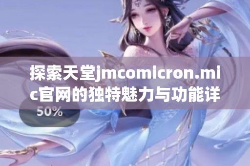 探索天堂jmcomicron.mic官网的独特魅力与功能详细介绍