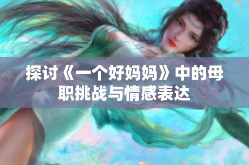 探讨《一个好妈妈》中的母职挑战与情感表达