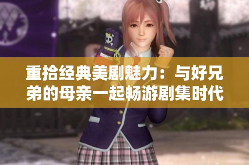 重拾经典美剧魅力：与好兄弟的母亲一起畅游剧集时代