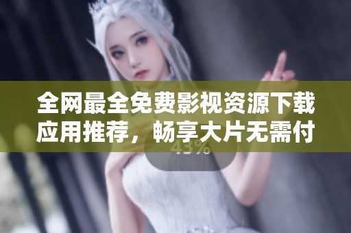 全网最全免费影视资源下载应用推荐，畅享大片无需付费