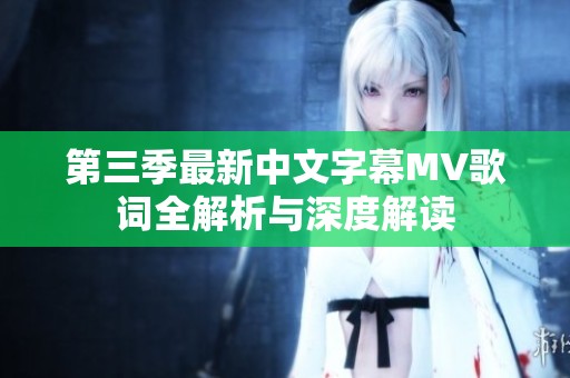 第三季最新中文字幕MV歌词全解析与深度解读