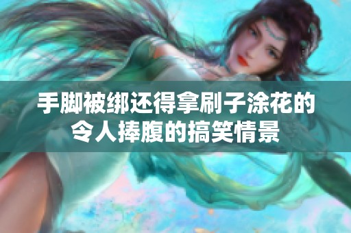 手脚被绑还得拿刷子涂花的令人捧腹的搞笑情景