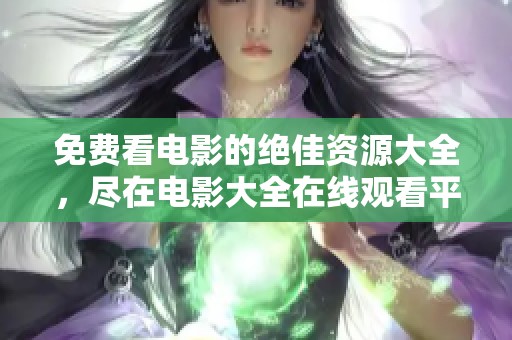 免费看电影的绝佳资源大全，尽在电影大全在线观看平台