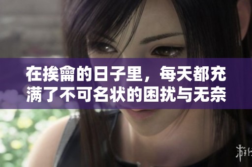 在挨龠的日子里，每天都充满了不可名状的困扰与无奈