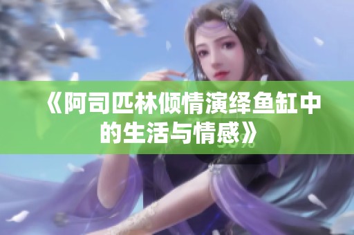 《阿司匹林倾情演绎鱼缸中的生活与情感》