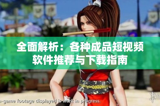 全面解析：各种成品短视频软件推荐与下载指南