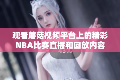 观看蘑菇视频平台上的精彩NBA比赛直播和回放内容