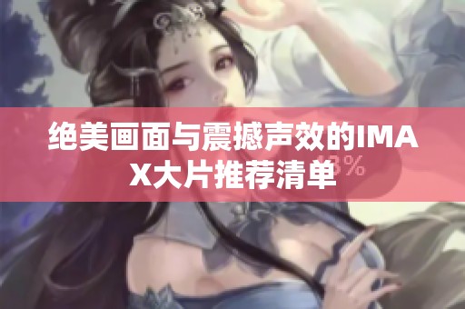 绝美画面与震撼声效的IMAX大片推荐清单