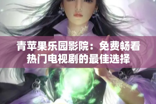 青苹果乐园影院：免费畅看热门电视剧的最佳选择