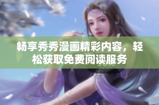 畅享秀秀漫画精彩内容，轻松获取免费阅读服务