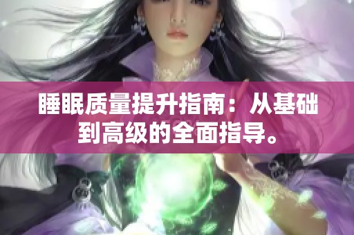 睡眠质量提升指南：从基础到高级的全面指导。