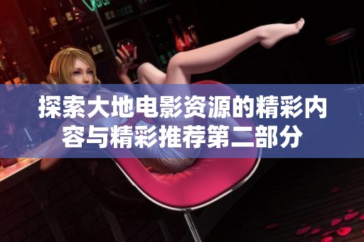 探索大地电影资源的精彩内容与精彩推荐第二部分