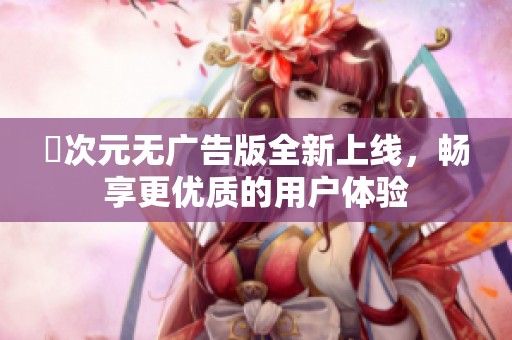 囧次元无广告版全新上线，畅享更优质的用户体验