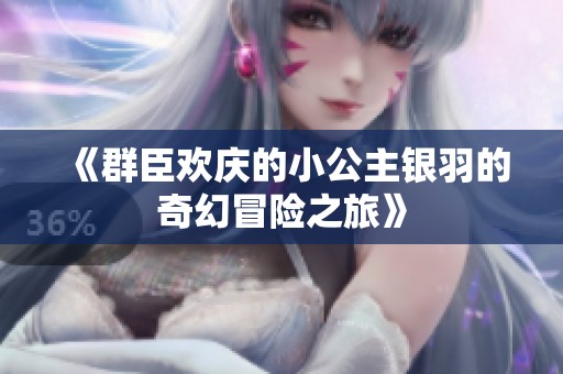 《群臣欢庆的小公主银羽的奇幻冒险之旅》