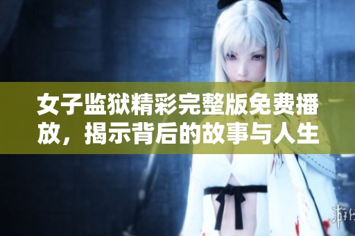 女子监狱精彩完整版免费播放，揭示背后的故事与人生考验