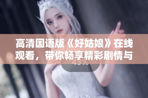 高清国语版《好姑娘》在线观看，带你畅享精彩剧情与感人故事