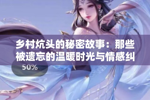 乡村炕头的秘密故事：那些被遗忘的温暖时光与情感纠葛