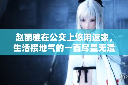 赵丽雅在公交上悠闲返家，生活接地气的一面尽显无遗