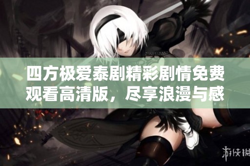 四方极爱泰剧精彩剧情免费观看高清版，尽享浪漫与感动