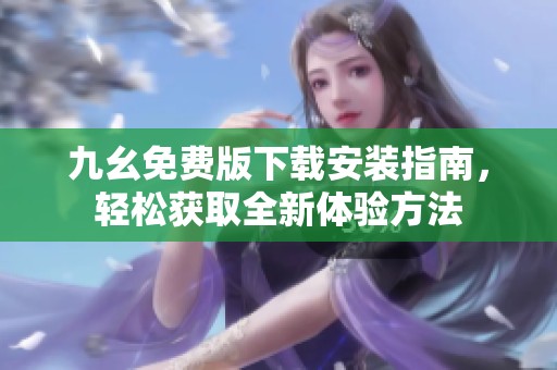九幺免费版下载安装指南，轻松获取全新体验方法