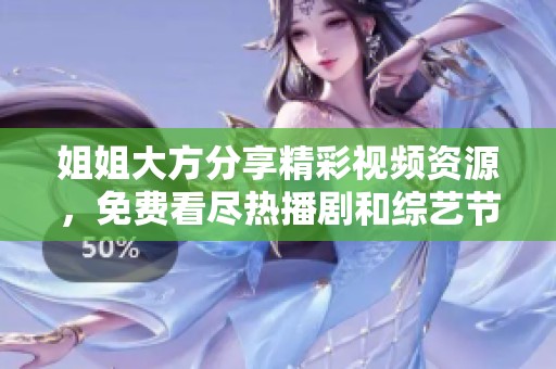 姐姐大方分享精彩视频资源，免费看尽热播剧和综艺节目