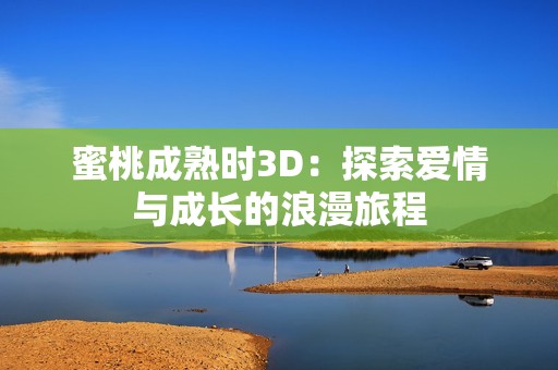 蜜桃成熟时3D：探索爱情与成长的浪漫旅程