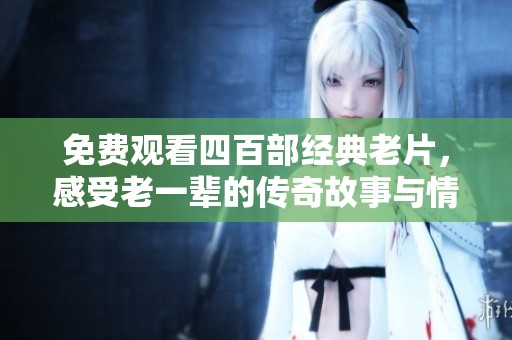 免费观看四百部经典老片，感受老一辈的传奇故事与情怀