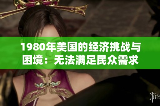 1980年美国的经济挑战与困境：无法满足民众需求