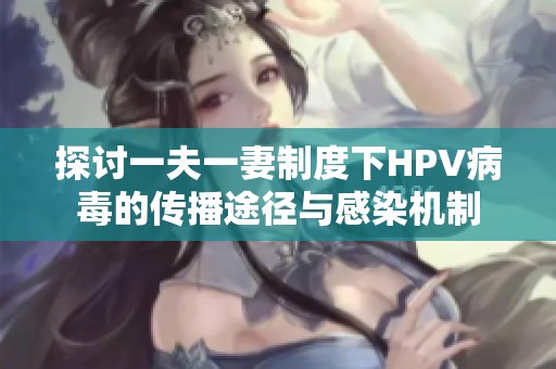 探讨一夫一妻制度下HPV病毒的传播途径与感染机制