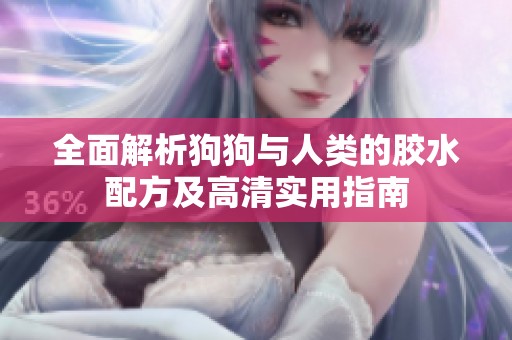 全面解析狗狗与人类的胶水配方及高清实用指南