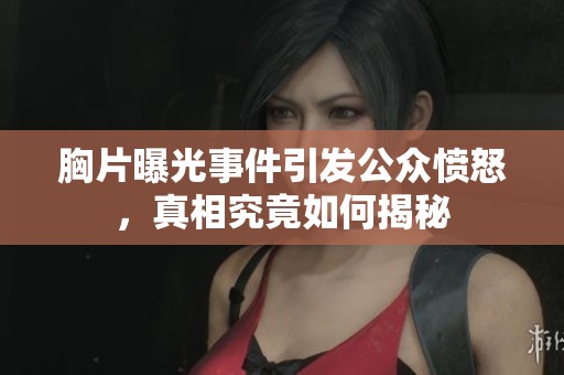 胸片曝光事件引发公众愤怒，真相究竟如何揭秘